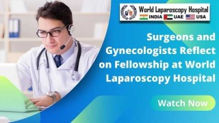 Surgeons and Gynecologists Share Their Fellowship Experiences at World Laparoscopy Hospital