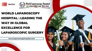 World Laparoscopy Hospital: Leading the Way in Global Excellence for Laparoscopic Surgery